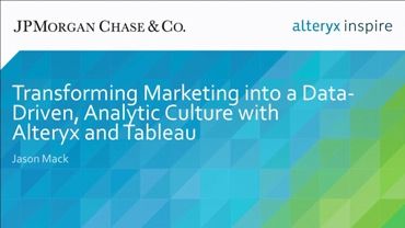 Transforming Marketing Into a Data-Driven, Analytic Culture with Alteryx and Tableau: JPMorgan Chase & Co, Inspire 2016